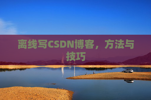 离线写CSDN博客，方法与技巧