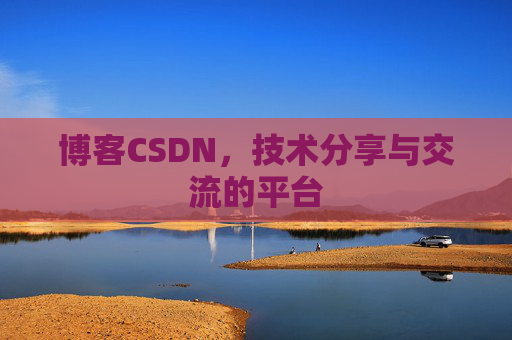 博客CSDN，技术分享与交流的平台